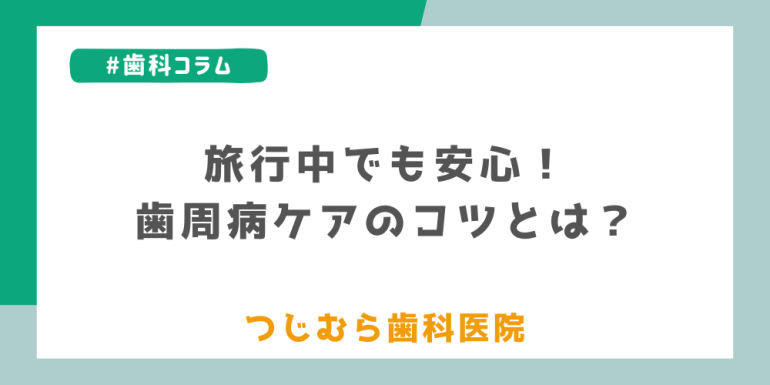 旅行中でも安心!歯周病ケアのコツ