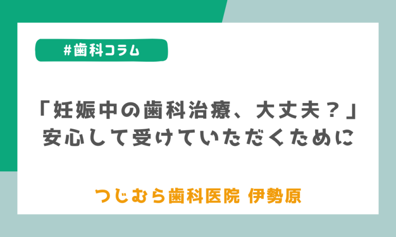 「妊娠中の歯科治療、大丈夫？」安心して受けていただくために
